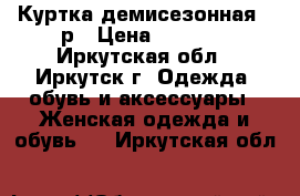 Куртка демисезонная 50р › Цена ­ 5 000 - Иркутская обл., Иркутск г. Одежда, обувь и аксессуары » Женская одежда и обувь   . Иркутская обл.